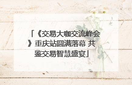 《交易大咖交流峰会》重庆站圆满落幕 共鉴交易智慧盛宴