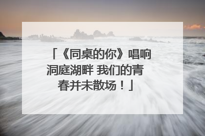 《同桌的你》唱响洞庭湖畔 我们的青春并未散场！