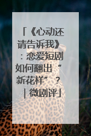 《心动还请告诉我》：恋爱短剧如何翻出“新花样”？｜微剧评