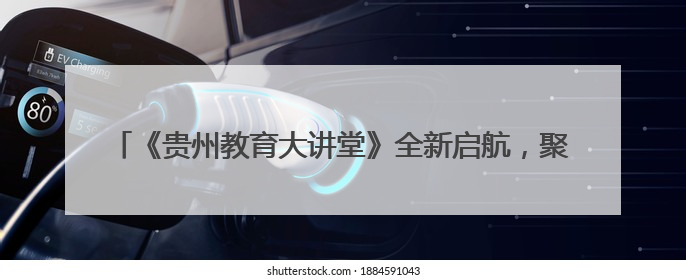 《贵州教育大讲堂》全新启航，聚焦AI 赋能教育，探索未来新程