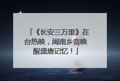 《长安三万里》在台热映，闽南乡音唤醒盛唐记忆！