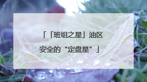 「班组之星」油区安全的“定盘星”