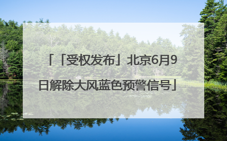「受权发布」北京6月9日解除大风蓝色预警信号