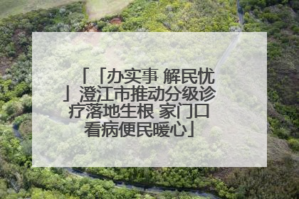「办实事 解民忧」澄江市推动分级诊疗落地生根 家门口看病便民暖心