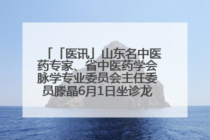 「医讯」山东名中医药专家、省中医药学会脉学专业委员会主任委员滕晶6月1日坐诊龙口市中医医院