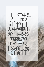 「年中盘点」2025上半年十大牛熊股出炉：两只ST涨超300% 三只北交所股挤进前十