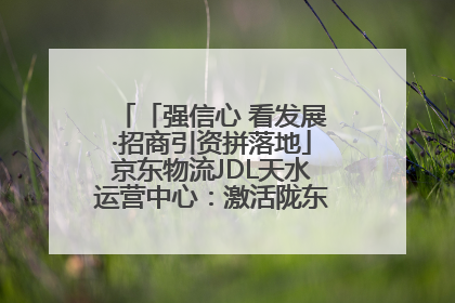 「强信心 看发展·招商引资拼落地」京东物流JDL天水运营中心：激活陇东南区域经济新引擎