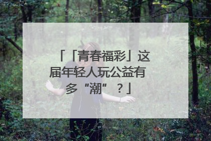 「青春福彩」这届年轻人玩公益有多“潮”？