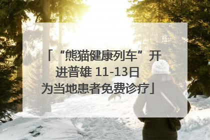 “熊猫健康列车”开进普雄 11-13日为当地患者免费诊疗