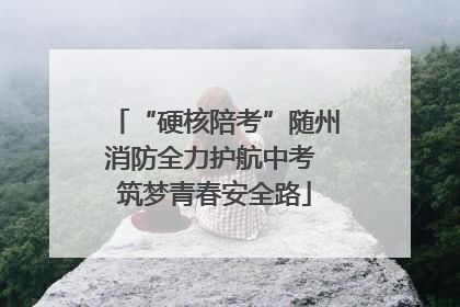 “硬核陪考”随州消防全力护航中考 筑梦青春安全路