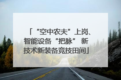 “空中农夫”上岗、智能设备“把脉” 新技术新装备竞技田间