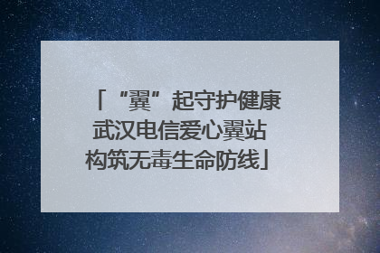 “翼”起守护健康 武汉电信爱心翼站构筑无毒生命防线