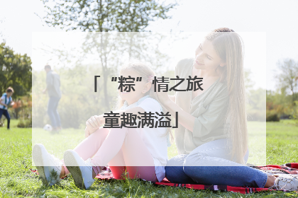“粽”情之旅 童趣满溢