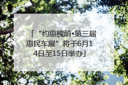 “约惠槐荫•第三届惠民车展”将于6月14日至15日举办
