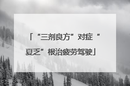 “三剂良方”对症“夏乏”根治疲劳驾驶