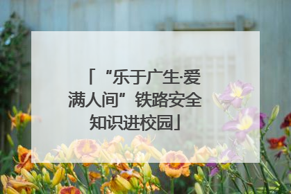 “乐于广生·爱满人间”铁路安全知识进校园