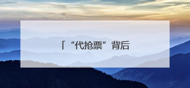 “代抢票”背后的灰色产业链