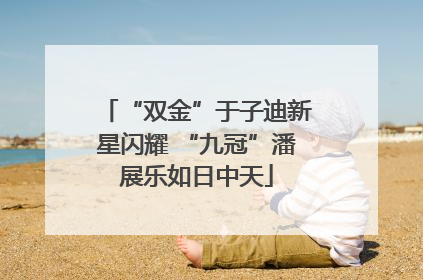“双金”于子迪新星闪耀 “九冠”潘展乐如日中天