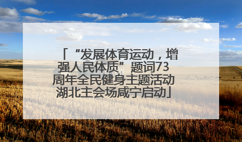 “发展体育运动，增强人民体质”题词73周年全民健身主题活动湖北主会场咸宁启动