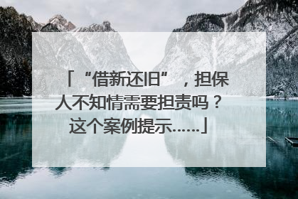 “借新还旧”，担保人不知情需要担责吗？这个案例提示……