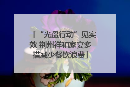 “光盘行动”见实效 荆州祥和家宴多措减少餐饮浪费