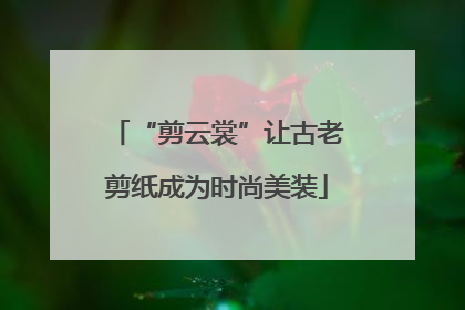 “剪云裳”让古老剪纸成为时尚美装