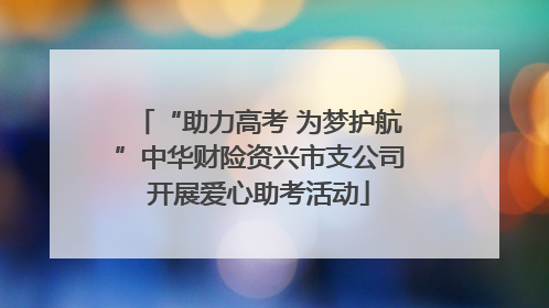 “助力高考 为梦护航”中华财险资兴市支公司开展爱心助考活动