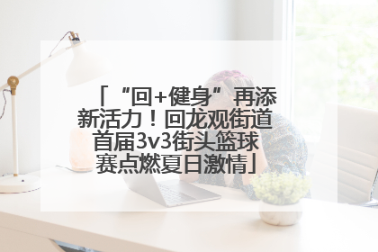 “回+健身”再添新活力！回龙观街道首届3v3街头篮球赛点燃夏日激情