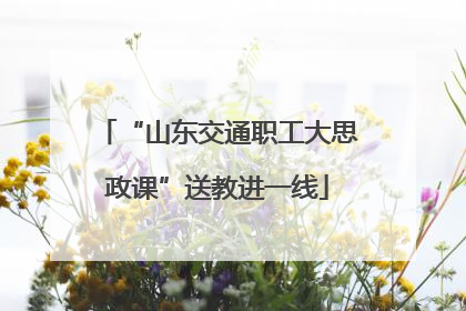 “山东交通职工大思政课”送教进一线