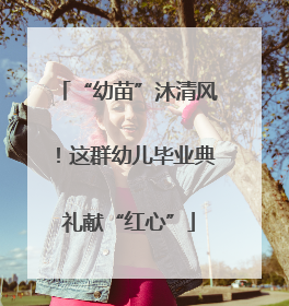 “幼苗”沐清风！这群幼儿毕业典礼献“红心”
