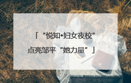 “悦知•妇女夜校”点亮邹平“她力量”
