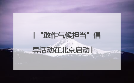 “敢作气候担当”倡导活动在北京启动