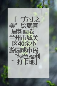 “方寸之美”绘就宜居新画卷 兰州市城关区40余小游园成市民“绿色福利”打卡地