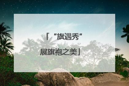 “旗遇秀”展旗袍之美