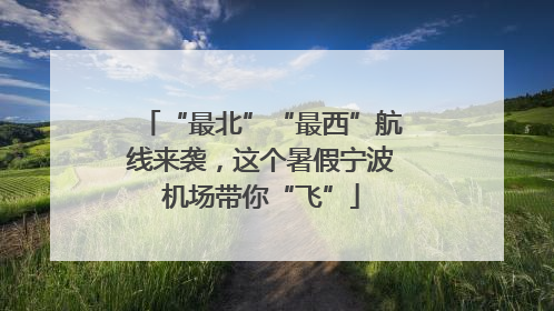 “最北”“最西”航线来袭，这个暑假宁波机场带你“飞”