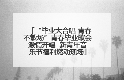 “毕业大合唱 青春不散场”青春毕业歌会激情开唱  新青年音乐节福利燃动现场