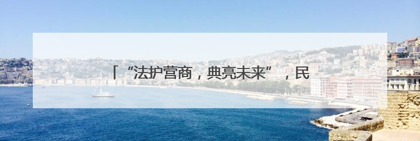 “法护营商，典亮未来”，民法典进园区暨《民营经济促进法》普法宣传活动在长沙举行