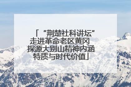 “荆楚社科讲坛”走进革命老区黄冈 探源大别山精神内涵特质与时代价值