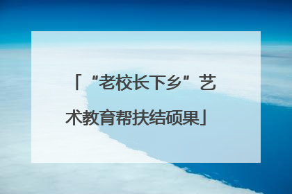 “老校长下乡”艺术教育帮扶结硕果