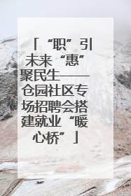 “职”引未来“惠”聚民生——仓园社区专场招聘会搭建就业“暖心桥”