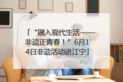 “融入现代生活——非遗正青春！”6月14日非遗活动进江宁