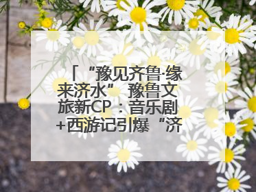 “豫见齐鲁·缘来济水” 豫鲁文旅新CP：音乐剧+西游记引爆“济水经济圈”