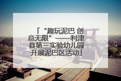 “趣玩泥巴 创意无限”——利津县第三实验幼儿园开展泥巴区活动