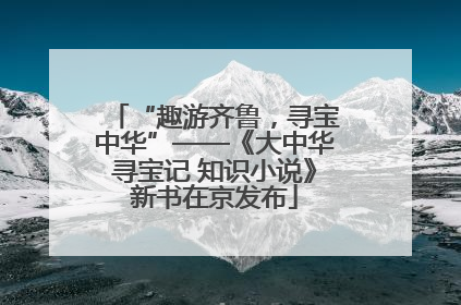 “趣游齐鲁，寻宝中华”——《大中华寻宝记 知识小说》新书在京发布