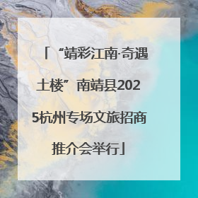 “靖彩江南·奇遇土楼”南靖县2025杭州专场文旅招商推介会举行