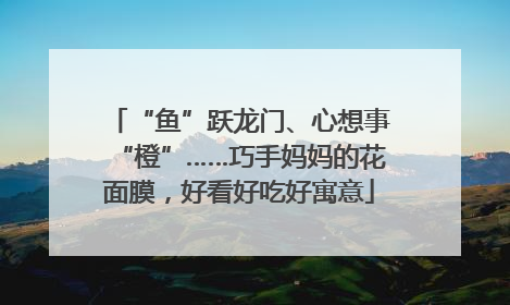 “鱼”跃龙门、心想事“橙”……巧手妈妈的花面膜，好看好吃好寓意