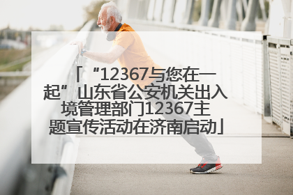 “12367与您在一起”山东省公安机关出入境管理部门12367主题宣传活动在济南启动