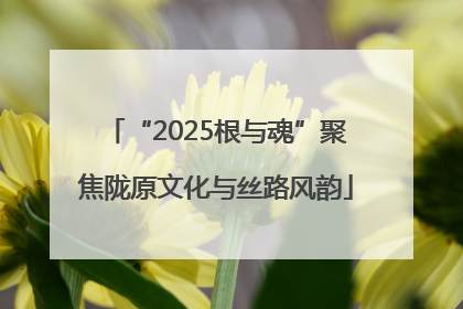 “2025根与魂”聚焦陇原文化与丝路风韵
