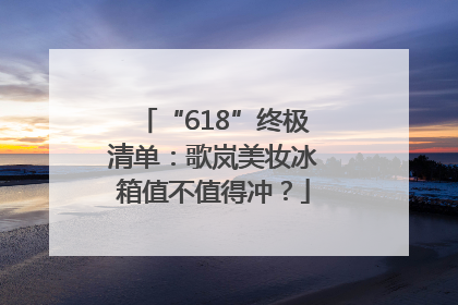“618”终极清单：歌岚美妆冰箱值不值得冲？