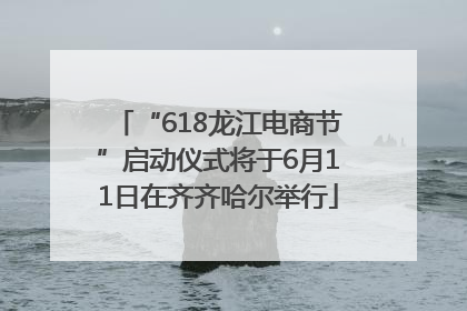 “618龙江电商节”启动仪式将于6月11日在齐齐哈尔举行
